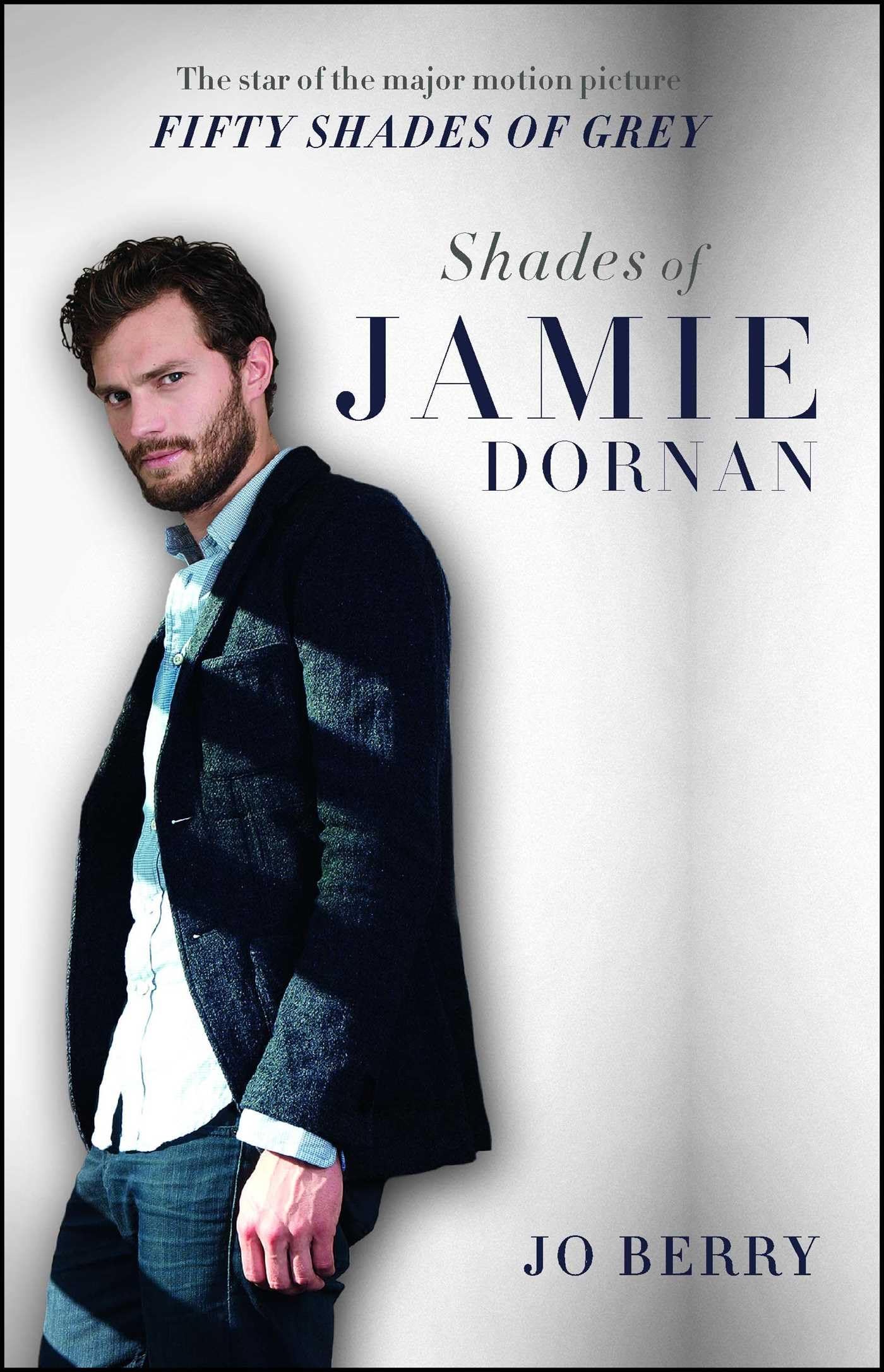 Shades Of Jamie Dornan: The Star Of The Major Motion Picture Fifty Shades Of Grey