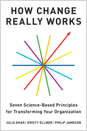 How Change Really Works: Seven ScienceBased Principles For Transforming Your Organization