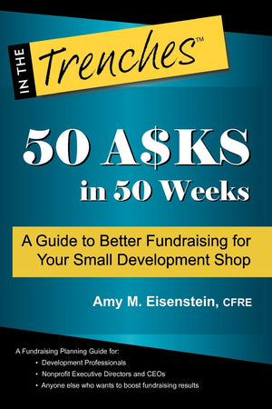 50 Asks In 50 Weeks: A Guide To Better Fundraising For Your Small Development Shop,New