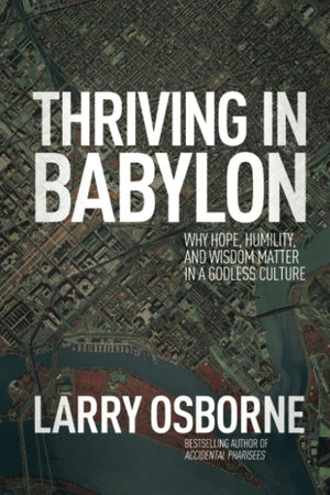Thriving In Babylon: Why Hope, Humility, And Wisdom Matter In A Godless Culture