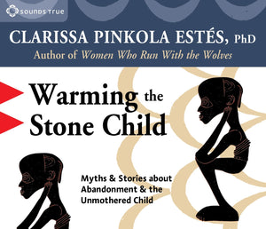 Warming The Stone Child: Myths & Stories About Abandonment And The Unmothered Child