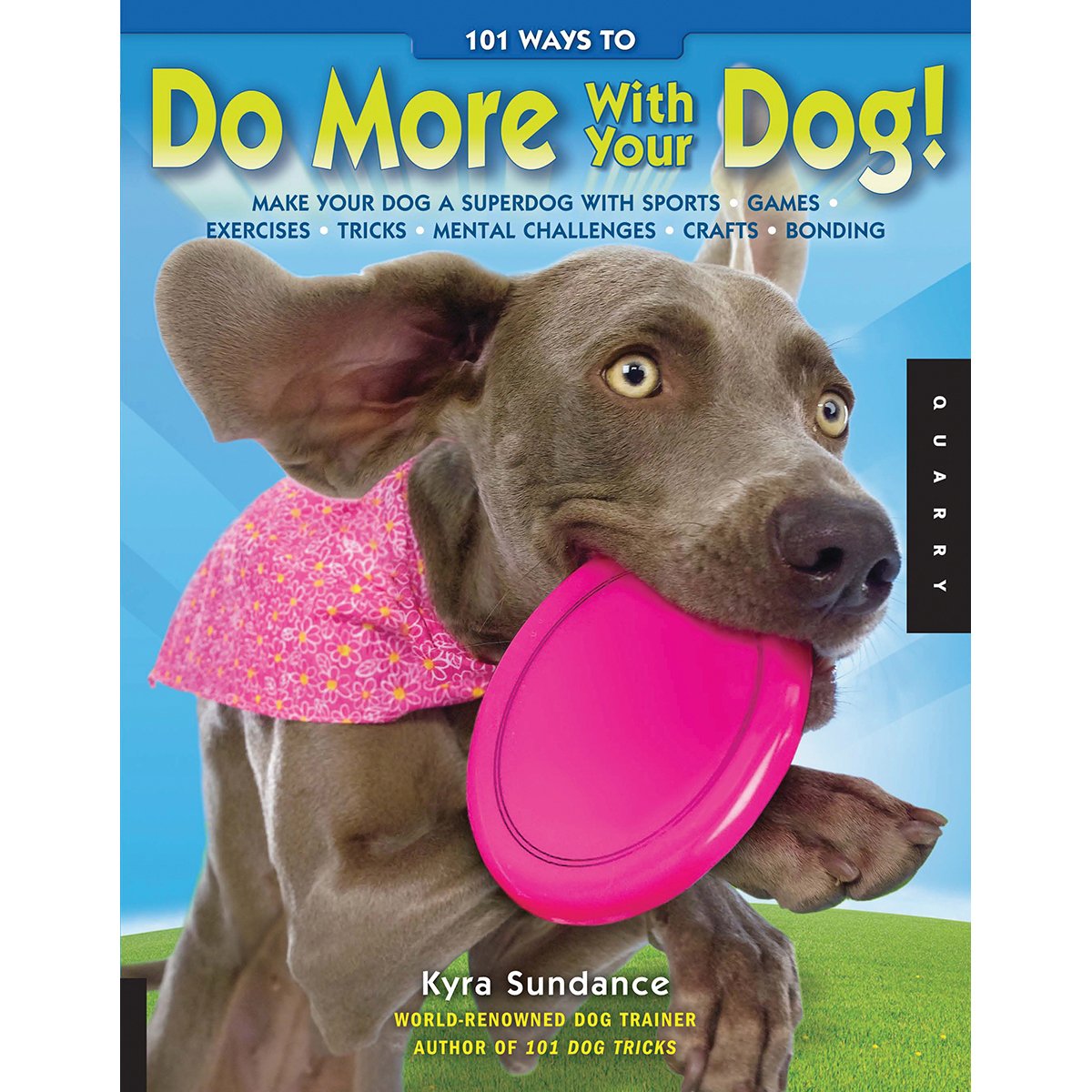 101 Ways To Do More With Your Dog: Make Your Dog A Superdog With Sports, Games, Exercises, Tricks, Mental Challenges, Crafts, An