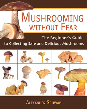 Mushrooming Without Fear: The Beginner's Guide to Collecting Safe and Delicious Mushrooms,New