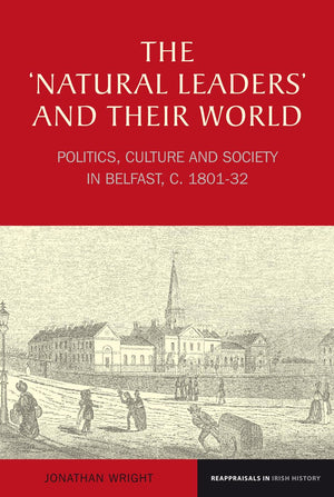 The 'Natural Leaders' And Their World: Politics, Culture And Society In Belfast, C. 18011832 (Reappraisals In Irish History Lup,Used