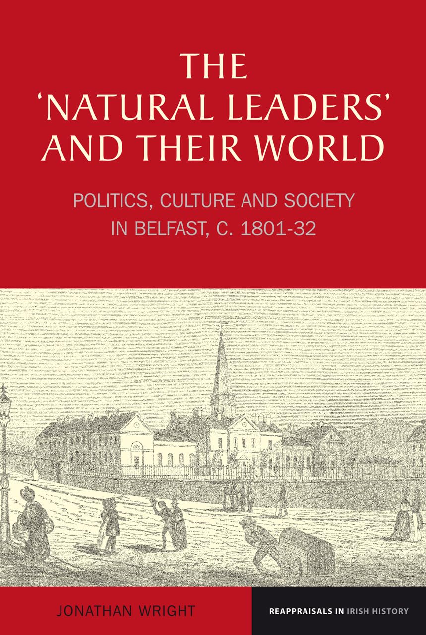 The 'Natural Leaders' And Their World: Politics, Culture And Society In Belfast, C. 18011832 (Reappraisals In Irish History Lup,Used