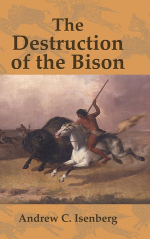 The Destruction of the Bison: An Environmental History, 17501920 (Studies in Environment and History),New