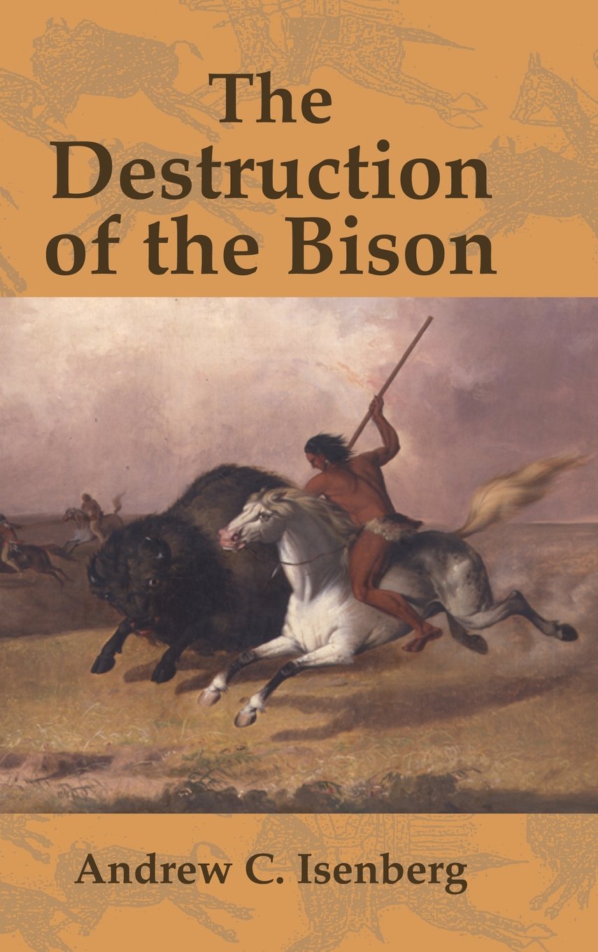 The Destruction of the Bison: An Environmental History, 17501920 (Studies in Environment and History),New