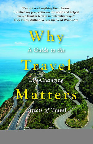Why Travel Matters: A Guide To The Lifechanging Effects Of Travel