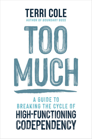 Too Much: A Guide To Breaking The Cycle Of HighFunctioning Codependency