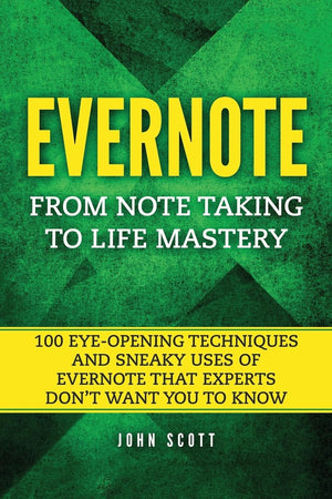 Evernote: From Note Taking to Life Mastery: 100 EyeOpening Techniques and Sneaky Uses of Evernote that Experts Dont Want You to,Used