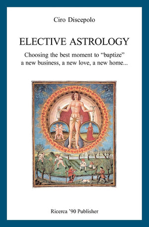 Elective Astrology: Choosing The Best Moment To 'Baptize' A New Business, A New Love, A New Home...,New