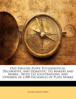 Old English Plate: Ecclesiastical, Decorative, and Domestic, Its Makers and Marks: With 122 Illustrations, and Upwards of 2,500 ,Used