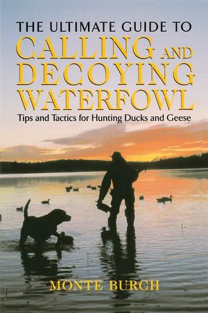 Ultimate Guide to Calling and Decoying Waterfowl: Tips And Tactics For Hunting Ducks And Geese,Used