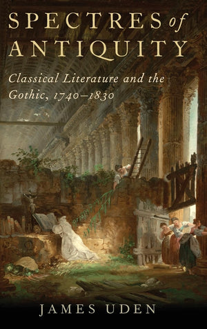 Spectres of Antiquity: Classical Literature and the Gothic, 17401830,Used