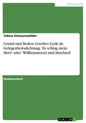 Grund Und Boden: Goethes Lyrik Als Gelegenheitsdichtung. 'Es Schlug Mein Herz' Oder 'Willkomm(En) Und Abschied' (German Edition),Used