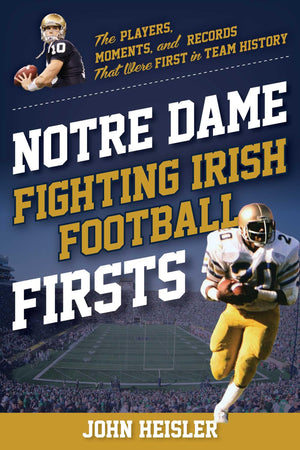 Notre Dame Fighting Irish Football Firsts: The Players, Moments, And Records That Were First In Team History (Sports Team Firsts