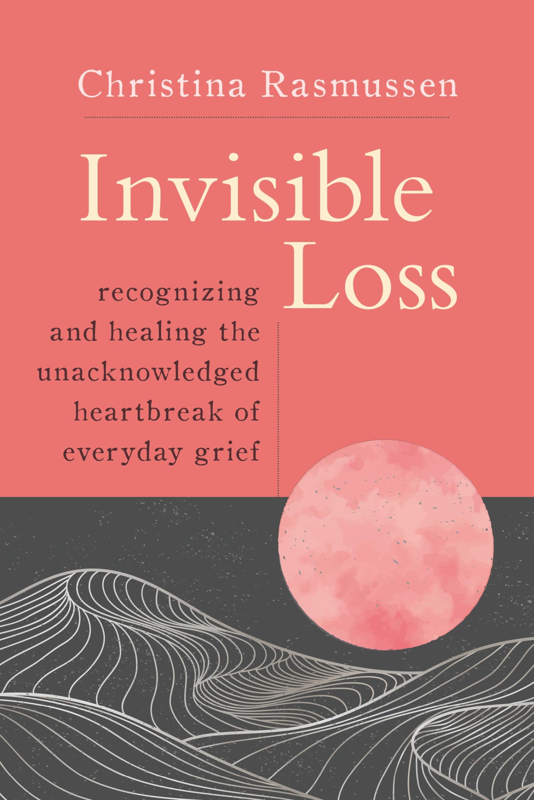 Invisible Loss: Recognizing And Healing The Unacknowledged Heartbreak Of Everyday Grief,Used