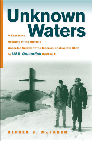Unknown Waters: A Firsthand Account Of The Historic Underice Survey Of The Siberian Continental Shelf By Uss Queenfish (Ssn65