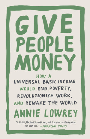 Give People Money: How a Universal Basic Income Would End Poverty, Revolutionize Work, and Remake the World,New