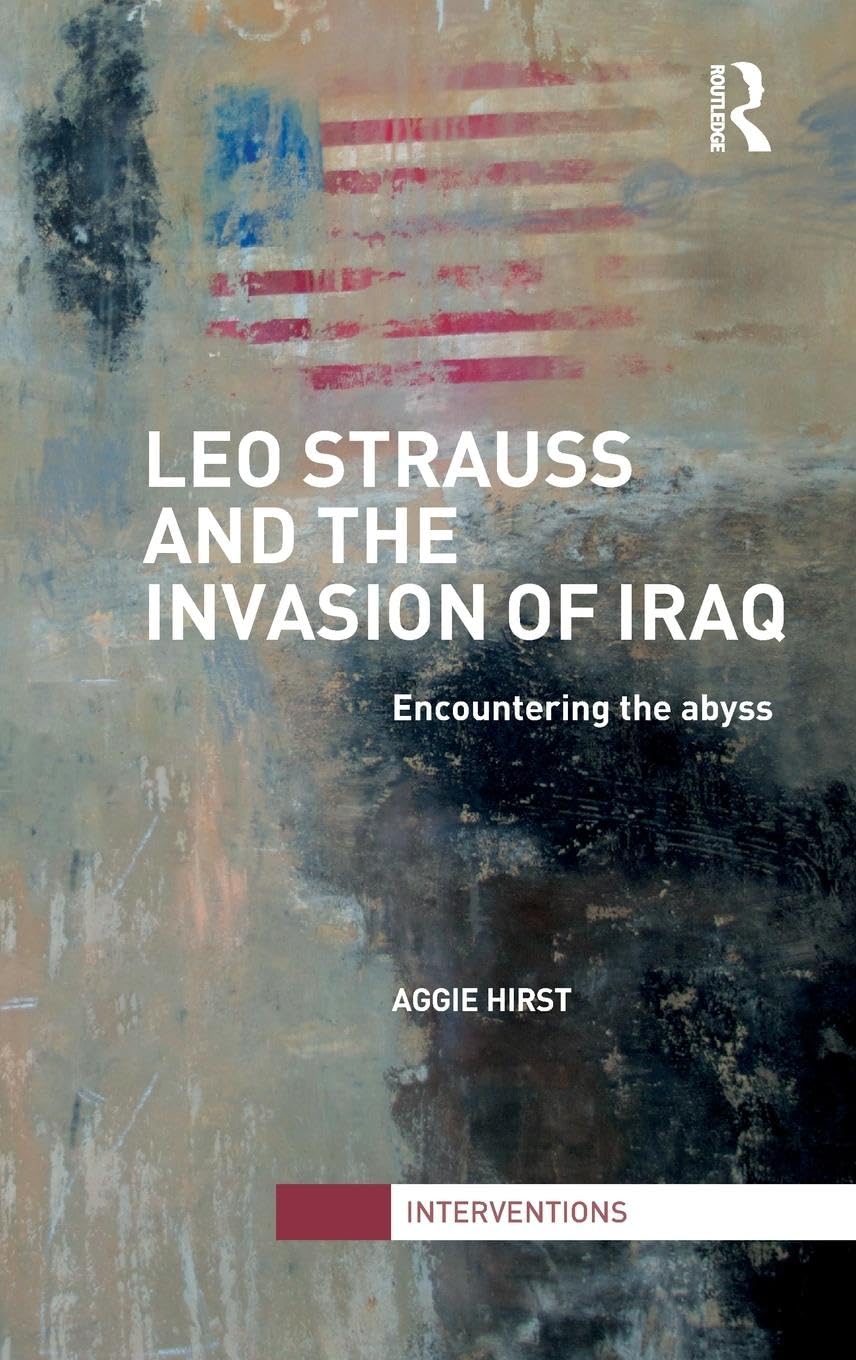 Leo Strauss and the Invasion of Iraq: Encountering the Abyss (Interventions),New