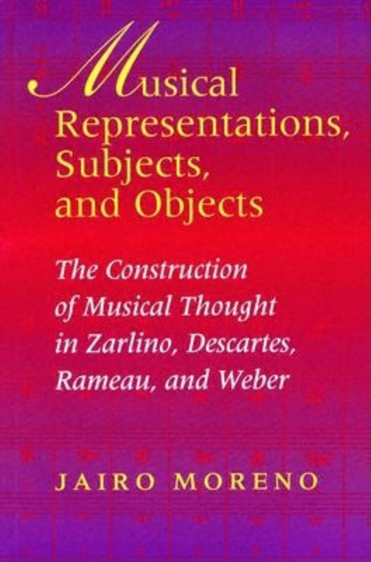 Musical Representations, Subjects, and Objects: The Construction of Musical Thought in Zarlino, Descartes, Rameau, and Weber (Mu,Used