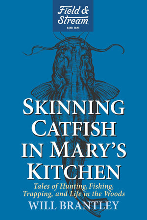 Skinning Catfish In MaryS Kitchen: Tales Of Hunting, Fishing, Trapping, And Life In The Woods