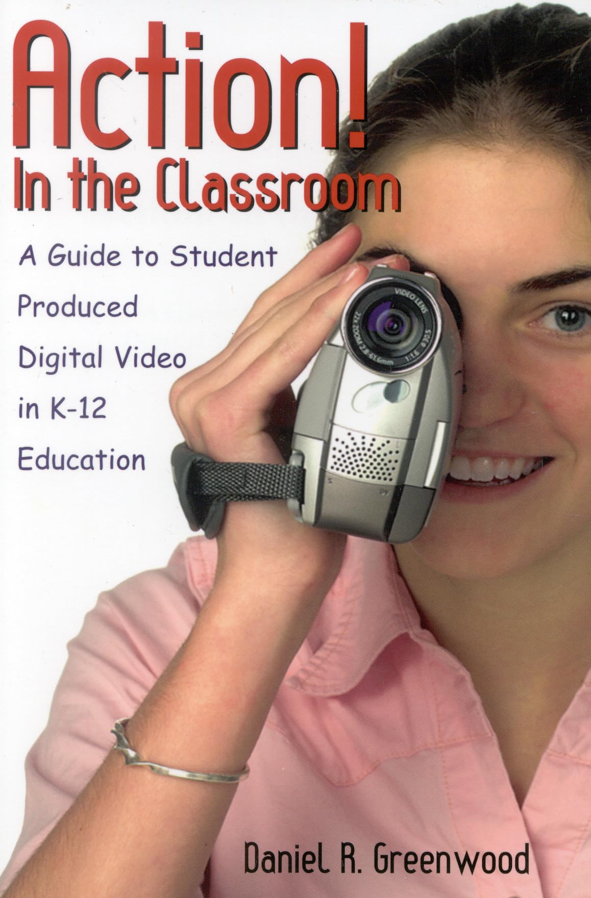 Action! In The Classroom: A Guide To Student Produced Digital Video In K12 Education,Used