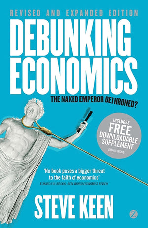 Debunking Economics  Revised And Expanded Edition: The Naked Emperor Dethroned?