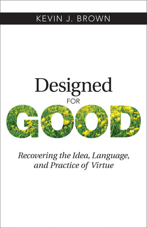 Designed for Good: Recovering the Idea, Language, and Practice of Virtue,Used