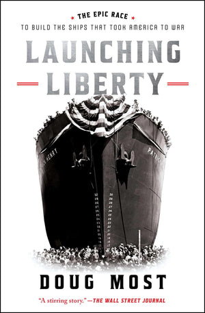 Launching Liberty: The Epic Race To Build The Ships That Took America To War