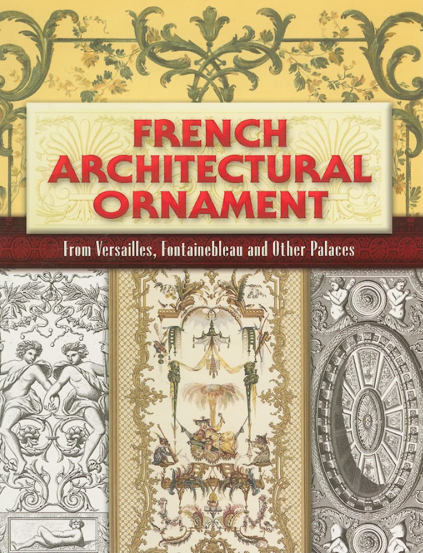 French Architectural Ornament: From Versailles, Fontainebleau And Other Palaces (Dover Architecture)