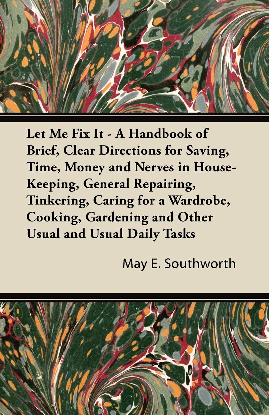 Let Me Fix It  A Handbook of Brief, Clear Directions for Saving, Time, Money and Nerves in HouseKeeping, General Repairing, Ti,Used
