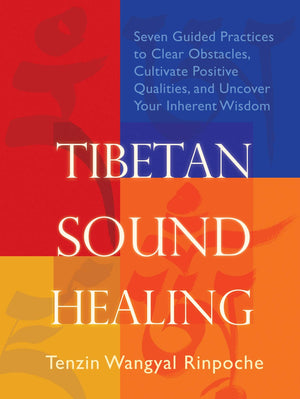 Tibetan Sound Healing: Seven Guided Practices To Clear Obstacles, Cultivate Positive Qualities, And Uncover Your Inherent Wisdom