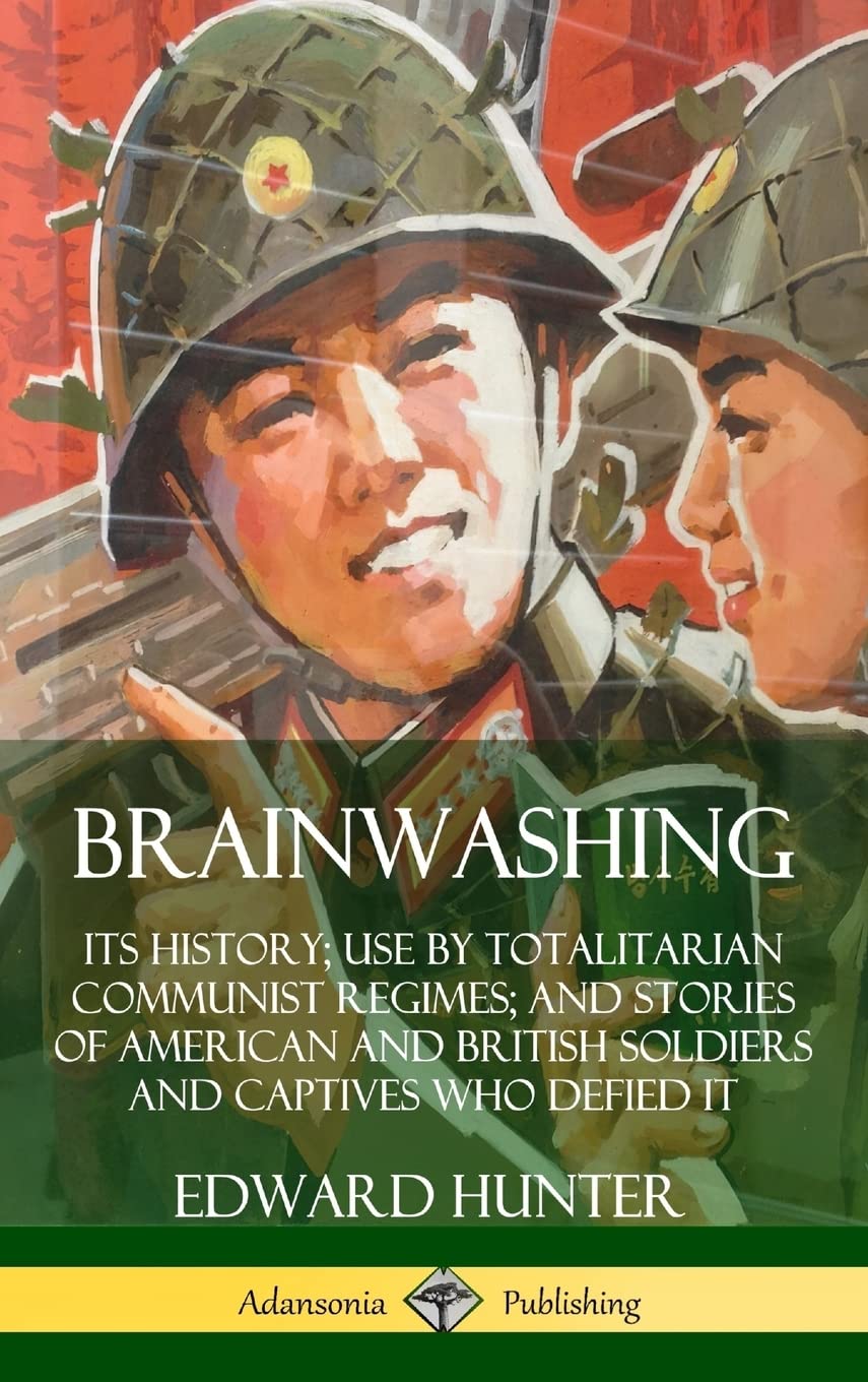 Brainwashing: Its History; Use by Totalitarian Communist Regimes; and Stories of American and British Soldiers and Captives Who ,Used
