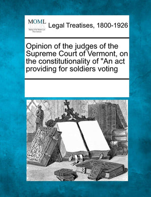 Opinion of the Judges of the Supreme Court of Vermont, on the Constitutionality of an ACT Providing for Soldiers Voting,Used