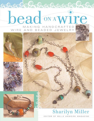 Bead On A Wire: Making Handcrafted Wire And Beaded Jewelry
