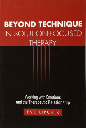 Beyond Technique in SolutionFocused Therapy: Working with Emotions and the Therapeutic Relationship (The Guilford Family Therap,New