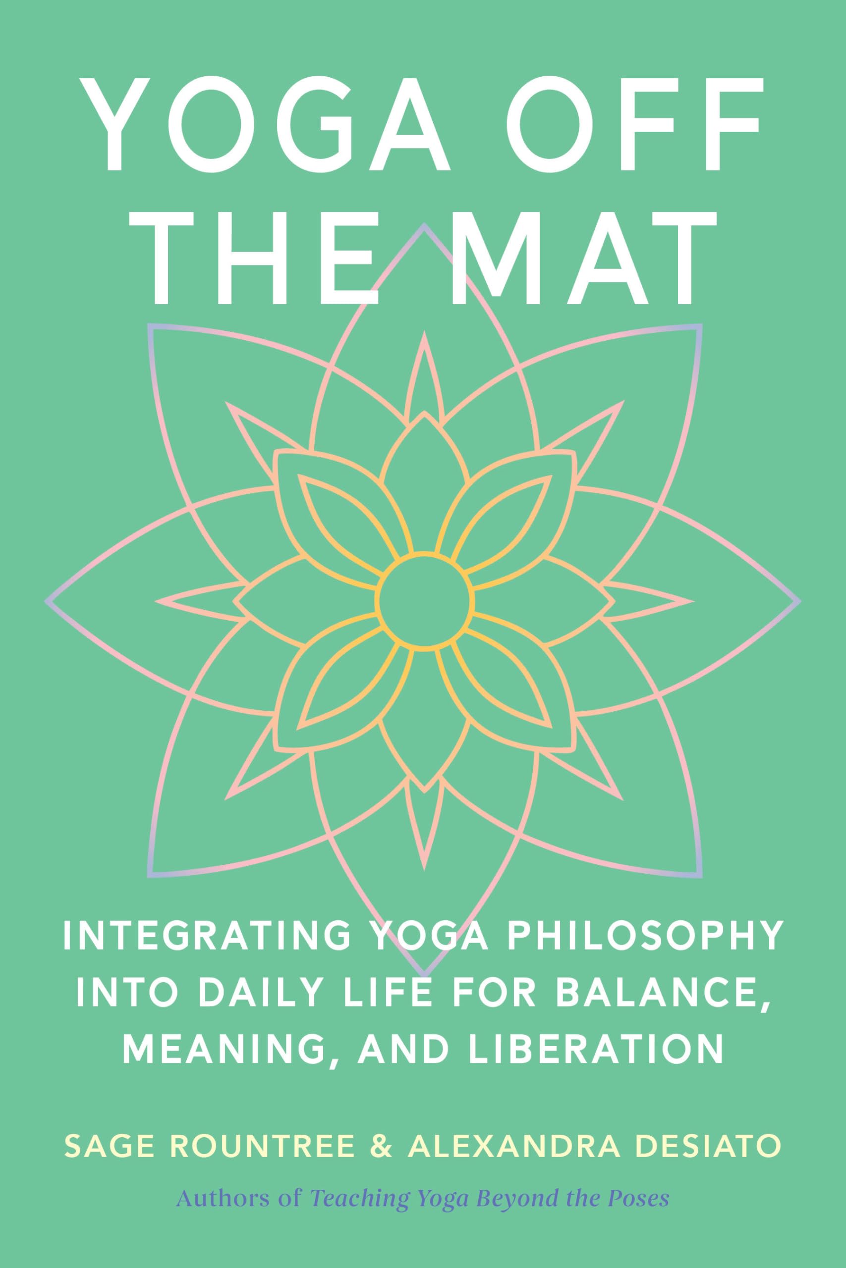 Yoga Off The Mat: A Practical Guide To The Wisdom Of YogaFind Balance, Meaning, And Liberation In Your Daily Life