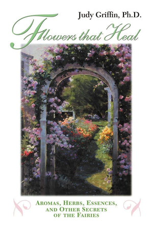 Flowers That Heal: Aromas, Herbs, Essences and Other Secrets of the Fairies,Used