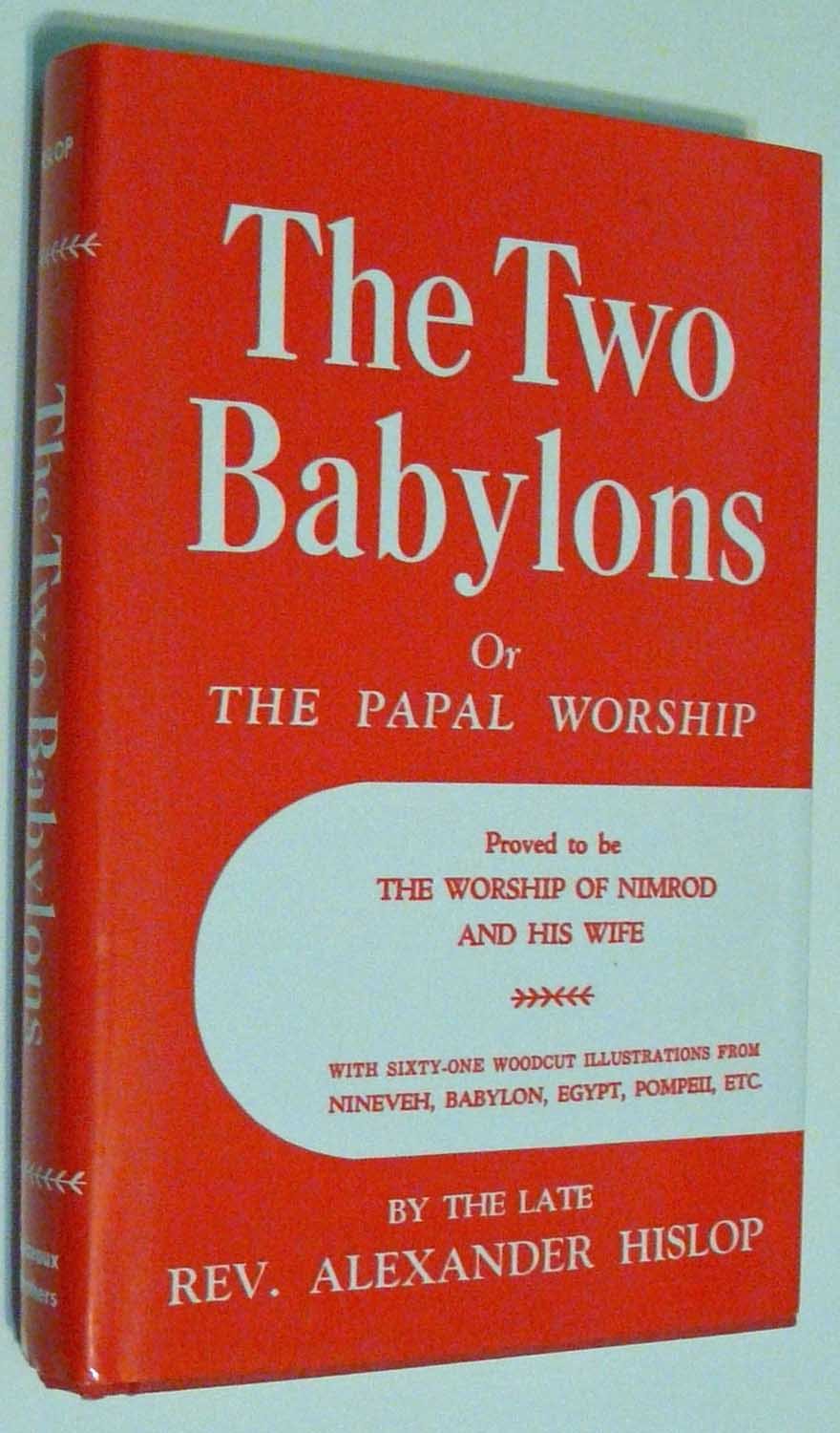 The Two Babylons Or The Papal Worship: Proved To Be The Worship Of Nimrod And His Wife
