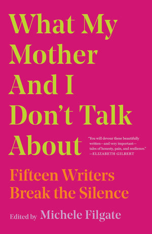 What My Mother and I Don't Talk About: Fifteen Writers Break the Silence,New