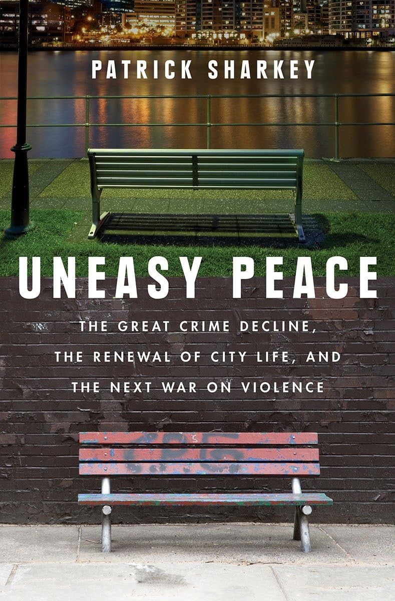 Uneasy Peace: The Great Crime Decline, The Renewal Of City Life, And The Next War On Violence