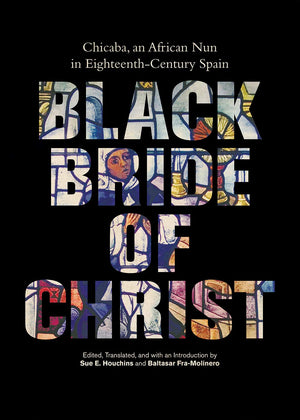Black Bride of Christ: Chicaba, an African Nun in EighteenthCentury Spain,Used