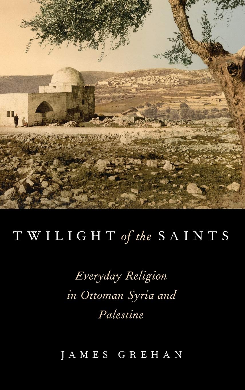 Twilight of the Saints: Everyday Religion in Ottoman Syria and Palestine,Used
