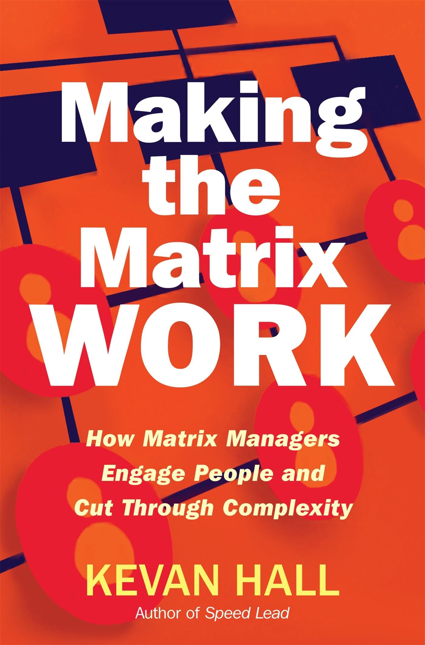 Making the Matrix Work: How Matrix Managers Engage People and Cut Through Complexity,New