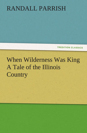 When Wilderness Was King A Tale of the Illinois Country,Used
