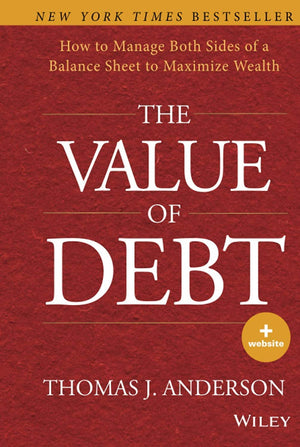 The Value of Debt: How to Manage Both Sides of a Balance Sheet to Maximize Wealth,New