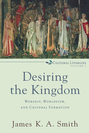 Desiring the Kingdom: Worship, Worldview, and Cultural Formation (Cultural Liturgies),New