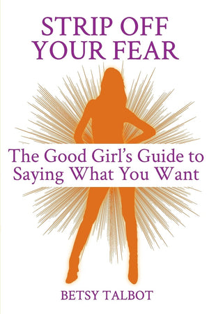 Strip Off Your Fear: The Good Girl'S Guide To Saying What You Want,Used