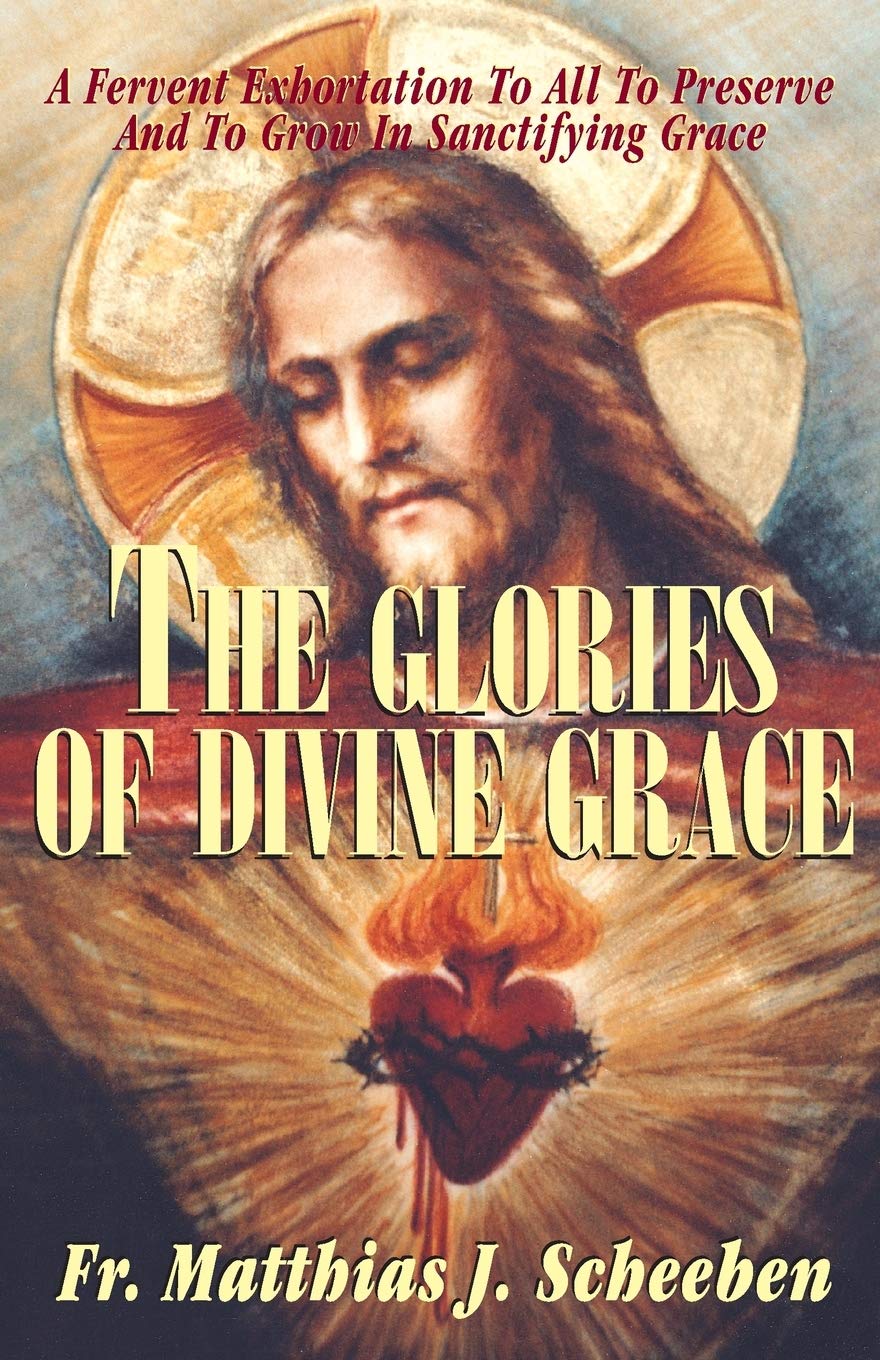 The Glories of Divine Grace: A Fervent Exhortation To All To Preserve And To Grow In Sanctifying Grace,Used